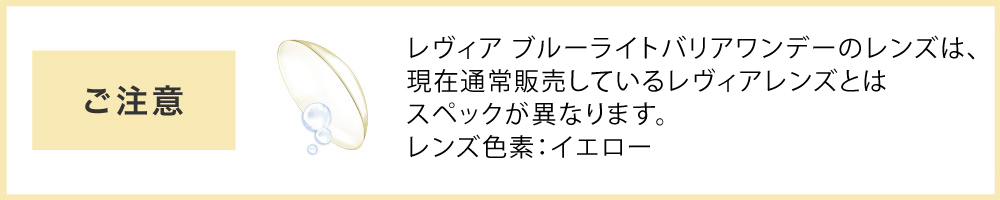 ご注意 レヴィアブルーライトバリアのレンズは、現在通常販売しているレヴィアレンズとはスペックが異なります