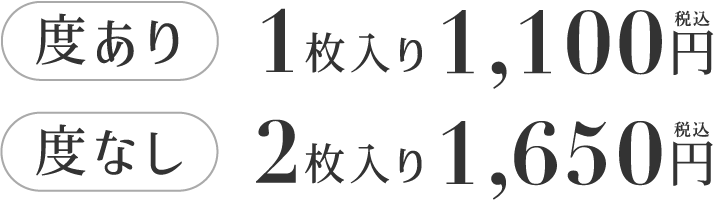 度あり 1枚入り1,100円(税込) 度なし2枚入り1,650円(税込)