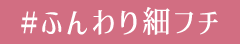 #ふんわり細フチ